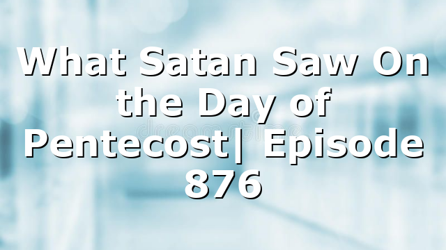 What Satan Saw On the Day of Pentecost| Episode 876