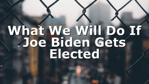 What We Will Do If Joe Biden Gets Elected