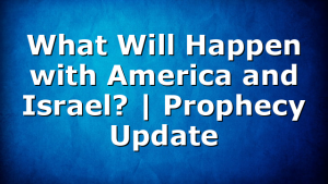 What Will Happen with America and Israel? | Prophecy Update