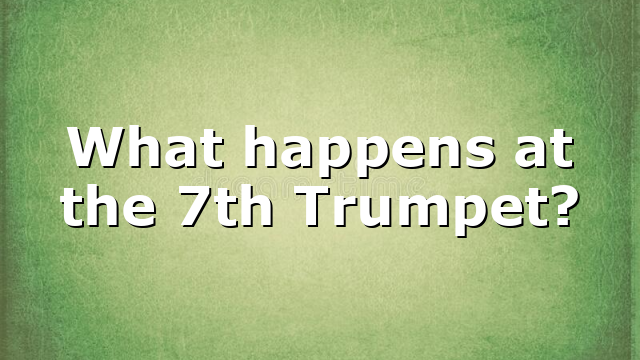 What happens at the 7th Trumpet?