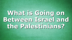 What is Going on Between Israel and the Palestinians?