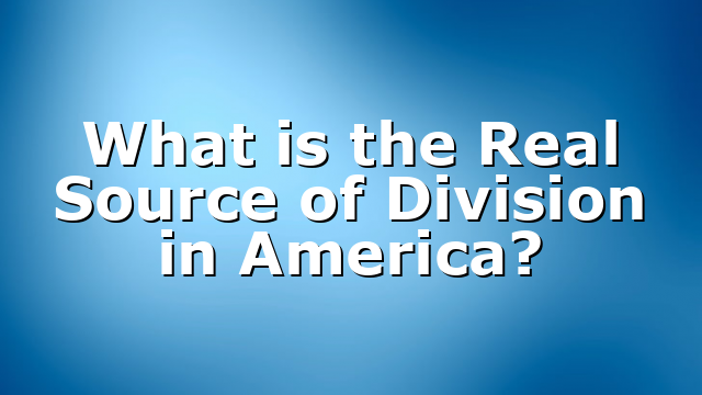 What is the Real Source of Division in America?