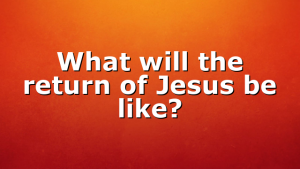 What will the return of Jesus be like?