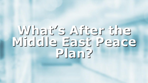 What’s After the Middle East Peace Plan?