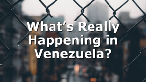 What’s Really Happening in Venezuela?