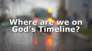 Where are we on God’s Timeline?