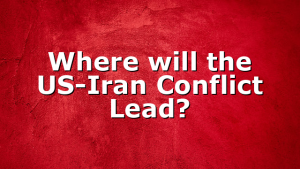 Where will the US-Iran Conflict Lead?