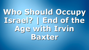 Who Should Occupy Israel? | End of the Age with Irvin Baxter