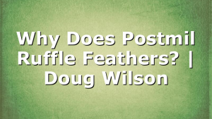 Why Does Postmil Ruffle Feathers? | Doug Wilson
