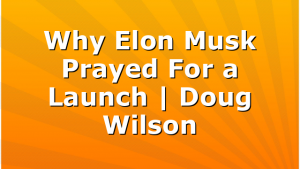 Why Elon Musk Prayed For a Launch | Doug Wilson