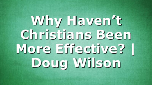 Why Haven’t Christians Been More Effective? | Doug Wilson