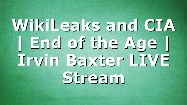 WikiLeaks and CIA | End of the Age | Irvin Baxter LIVE Stream