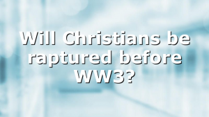 Will Christians be raptured before WW3?