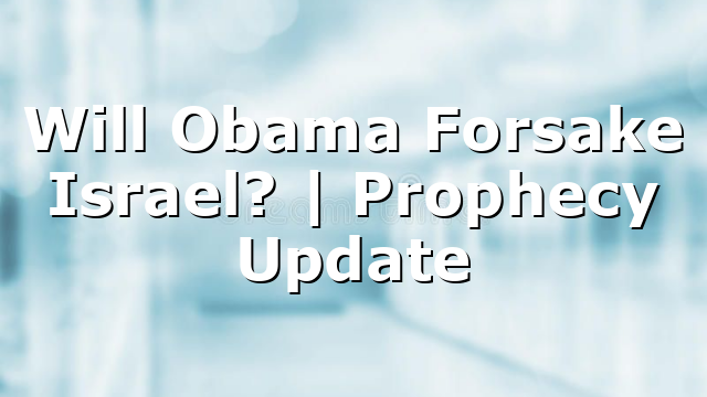 Will Obama Forsake Israel? | Prophecy Update