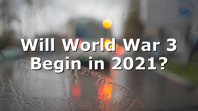 Will World War 3 Begin in 2021?