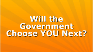 Will the Government Choose YOU Next?