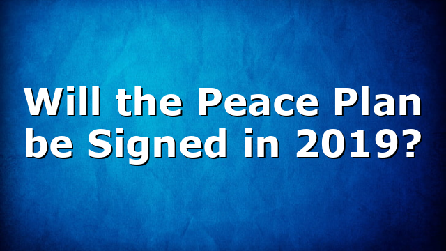 Will the Peace Plan be Signed in 2019?