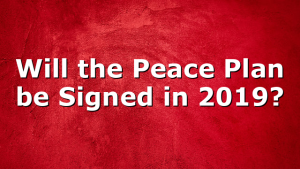 Will the Peace Plan be Signed in 2019?