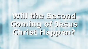 Will the Second Coming of Jesus Christ Happen?