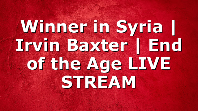 Winner in Syria | Irvin Baxter | End of the Age LIVE STREAM