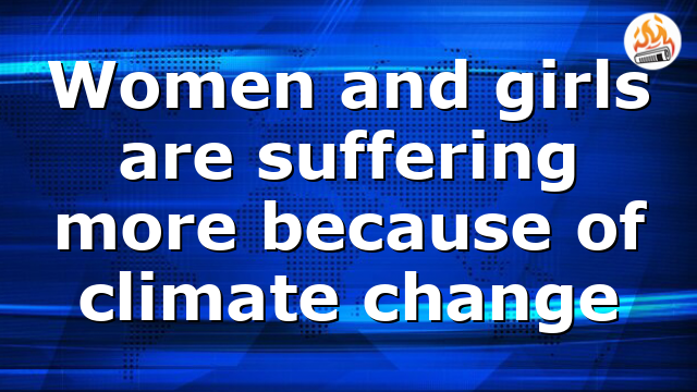 Women and girls are suffering more because of climate change