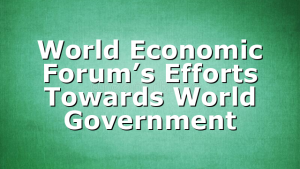World Economic Forum’s Efforts Towards World Government