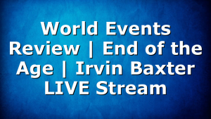 World Events Review | End of the Age | Irvin Baxter LIVE Stream
