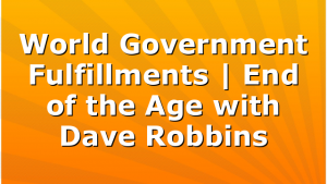 World Government Fulfillments | End of the Age with Dave Robbins