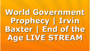World Government Prophecy | Irvin Baxter | End of the Age LIVE STREAM