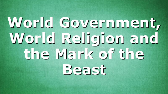 World Government, World Religion and the Mark of the Beast
