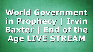 World Government in Prophecy | Irvin Baxter | End of the Age LIVE STREAM