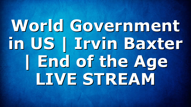World Government in US | Irvin Baxter | End of the Age LIVE STREAM