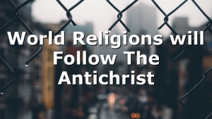World Religions will Follow The Antichrist