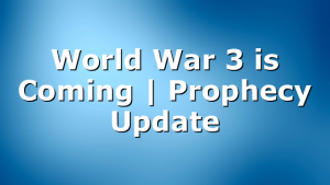 World War 3 is Coming | Prophecy Update