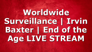 Worldwide Surveillance | Irvin Baxter | End of the Age LIVE STREAM