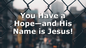 You Have a Hope—and His Name is Jesus!