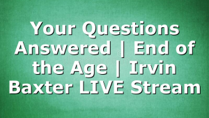 Your Questions Answered | End of the Age | Irvin Baxter LIVE Stream