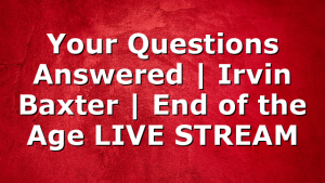Your Questions Answered | Irvin Baxter | End of the Age LIVE STREAM