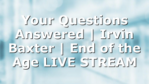 Your Questions Answered | Irvin Baxter | End of the Age LIVE STREAM