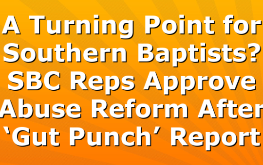 A Turning Point for Southern Baptists? SBC Reps Approve Abuse Reform After ‘Gut Punch’ Report