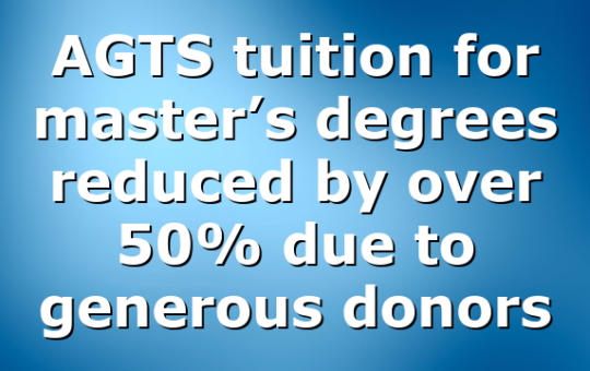 AGTS tuition for master’s degrees reduced by over 50% due to generous donors