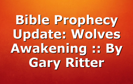 Bible Prophecy Update: Wolves Awakening :: By Gary Ritter