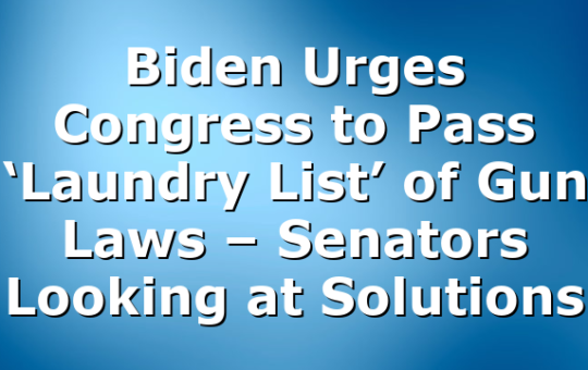 Biden Urges Congress to Pass ‘Laundry List’ of Gun Laws – Senators Looking at Solutions