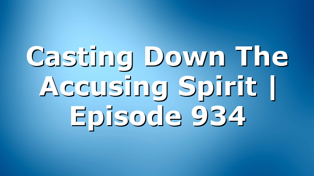 Casting Down The Accusing Spirit | Episode 934