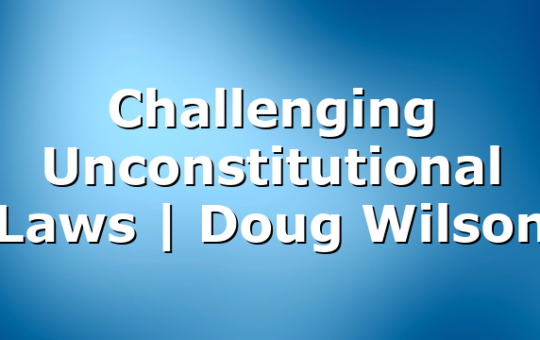 Challenging Unconstitutional Laws | Doug Wilson