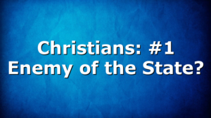 Christians: #1 Enemy of the State?