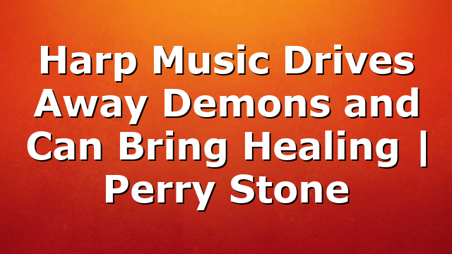 Harp Music Drives Away Demons and Can Bring Healing | Perry Stone