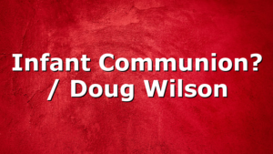 Infant Communion? / Doug Wilson