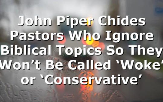John Piper Chides Pastors Who Ignore Biblical Topics So They Won’t Be Called ‘Woke’ or ‘Conservative’