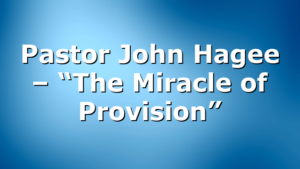Pastor John Hagee – “The Miracle of Provision”